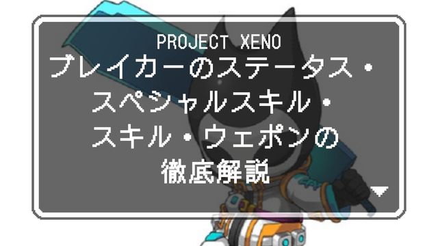 PROJECT XENO プロジェクトゼノ ブレイカー BREAKER 性能 強さ ステータス スペシャルスキル スキル ウェポン 徹底解説